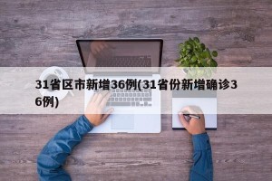 31省区市新增36例(31省份新增确诊36例)