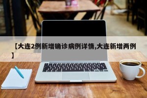 【大连2例新增确诊病例详情,大连新增两例】