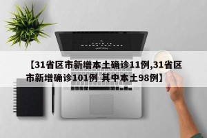 【31省区市新增本土确诊11例,31省区市新增确诊101例 其中本土98例】