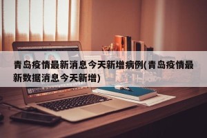 青岛疫情最新消息今天新增病例(青岛疫情最新数据消息今天新增)