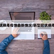 新冠状病毒疫情最新情况/新型冠状病毒疫情 最新