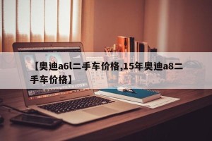 【奥迪a6l二手车价格,15年奥迪a8二手车价格】