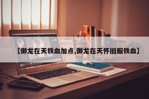 【御龙在天铁血加点,御龙在天怀旧服铁血】