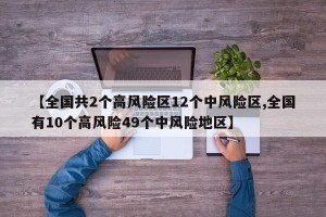【全国共2个高风险区12个中风险区,全国有10个高风险49个中风险地区】
