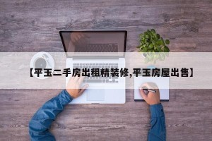 【平玉二手房出租精装修,平玉房屋出售】
