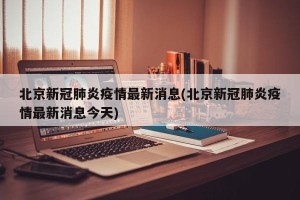 北京新冠肺炎疫情最新消息(北京新冠肺炎疫情最新消息今天)