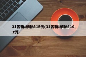 31省新增确诊15例(31省新增确诊103例)