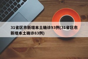 31省区市新增本土确诊93例(31省区市新增本土确诊83例)