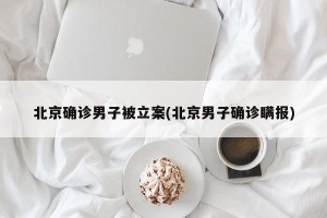 北京确诊男子被立案(北京男子确诊瞒报)