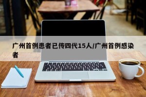 广州首例患者已传四代15人/广州首例感染者