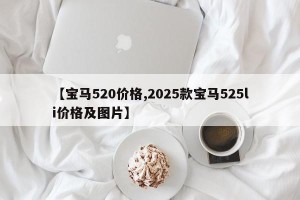 【宝马520价格,2025款宝马525li价格及图片】