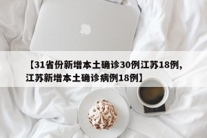 【31省份新增本土确诊30例江苏18例,江苏新增本土确诊病例18例】