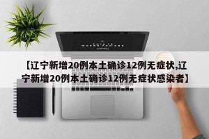 【辽宁新增20例本土确诊12例无症状,辽宁新增20例本土确诊12例无症状感染者】