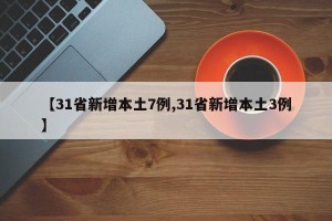 【31省新增本土7例,31省新增本土3例】