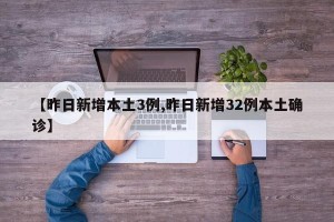 【昨日新增本土3例,昨日新增32例本土确诊】