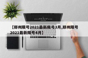 【郑州限号2021最新限号3月,郑州限号2021最新限号4月】