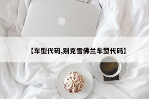 【车型代码,别克雪佛兰车型代码】
