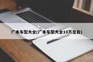 广本车型大全(广本车型大全10万左右)