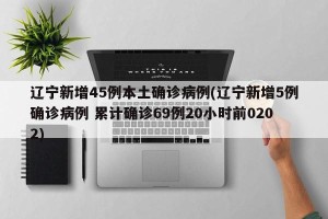 辽宁新增45例本土确诊病例(辽宁新增5例确诊病例 累计确诊69例20小时前0202)