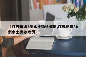 【江苏新增3例本土确诊病例,江苏新增30例本土确诊病例】