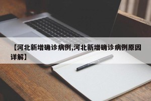 【河北新增确诊病例,河北新增确诊病例原因详解】
