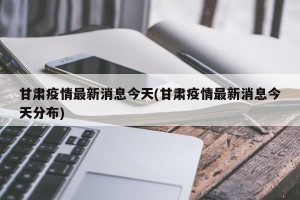 甘肃疫情最新消息今天(甘肃疫情最新消息今天分布)