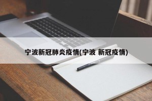 宁波新冠肺炎疫情(宁波 新冠疫情)