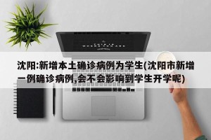 沈阳:新增本土确诊病例为学生(沈阳市新增一例确诊病例,会不会影响到学生开学呢)