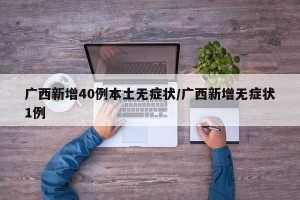 广西新增40例本土无症状/广西新增无症状1例
