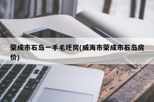 荣成市石岛一手毛坯房(威海市荣成市石岛房价)