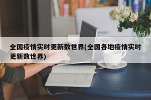 全国疫情实时更新数世界(全国各地疫情实时更新数世界)