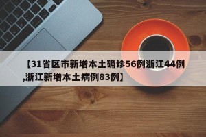 【31省区市新增本土确诊56例浙江44例,浙江新增本土病例83例】