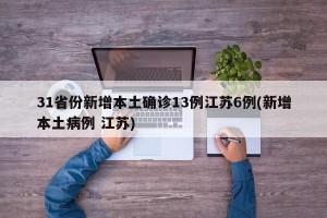 31省份新增本土确诊13例江苏6例(新增本土病例 江苏)