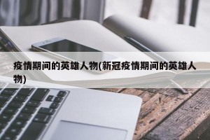 疫情期间的英雄人物(新冠疫情期间的英雄人物)