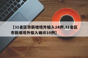 【31省区市新增境外输入24例,31省区市新增境外输入确诊10例】