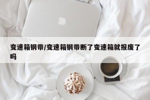 变速箱钢带/变速箱钢带断了变速箱就报废了吗