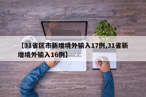 【31省区市新增境外输入17例,31省新增境外输入16例】
