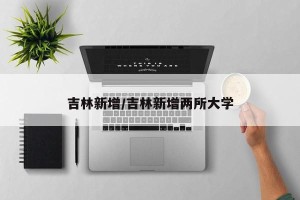吉林新增/吉林新增两所大学
