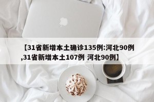 【31省新增本土确诊135例:河北90例,31省新增本土107例 河北90例】