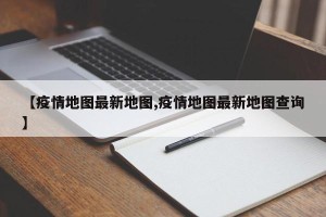 【疫情地图最新地图,疫情地图最新地图查询】