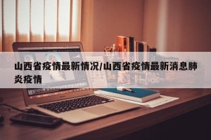 山西省疫情最新情况/山西省疫情最新消息肺炎疫情