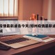 郑州疫情最新通告今天/郑州疫情最新通告今天封城