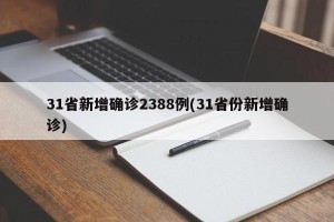 31省新增确诊2388例(31省份新增确诊)