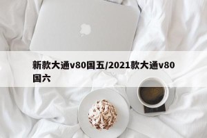 新款大通v80国五/2021款大通v80国六