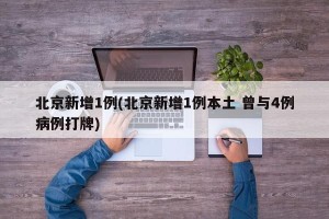北京新增1例(北京新增1例本土 曾与4例病例打牌)