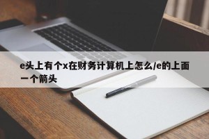 e头上有个x在财务计算机上怎么/e的上面一个箭头