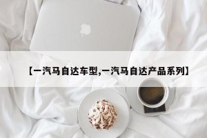 【一汽马自达车型,一汽马自达产品系列】