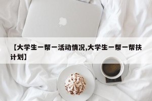 【大学生一帮一活动情况,大学生一帮一帮扶计划】
