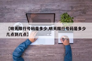 【明天限行号码是多少,明天限行号码是多少几点到几点】