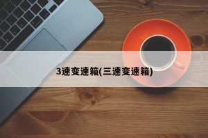 3速变速箱(三速变速箱)
